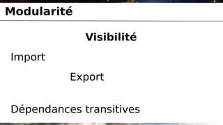 Modularité

             Visibilité
Import
          Export


Dépendances transitives
 
