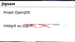 Jigsaw

Projet OpenJDK


             (2008)   8 (2012)   9 (2015)   ...
Intégré au JDK 7
 
