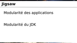 Jigsaw

Modularité des applications


Modularité du JDK
 