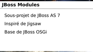 JBoss Modules

Sous-projet de JBoss AS 7
Inspiré de Jigsaw
Base de JBoss OSGi
 