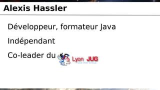 Alexis Hassler

Développeur, formateur Java
Indépendant
Co-leader du
 