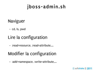 jboss-admin.sh

Naviguer
–   cd, ls, pwd

Lire la configuration
–   :read-resource, :read-attribute,...

Modifier la configuration
–   :add-namespace, :write-attribute,...
 