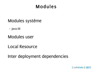Modules

Modules système
–   Java EE

Modules user

Local Resource

Inter deployment dependencies
 