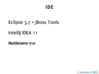 IDE

Eclipse 3.7 + JBoss Tools

IntelliJ IDEA 11

Netbeans 7.0
 