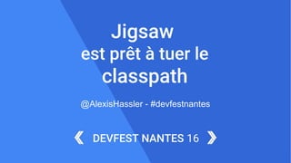 1DEVFEST NANTES 16
DEVFEST NANTES 16
Jigsaw
est prêt à tuer le
classpath
@AlexisHassler - #devfestnantes
 