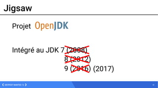 42DEVFEST NANTES 16
Jigsaw
9 (2016)
8 (2012)
(2017)
Projet
Intégré au JDK 7 (2008)
 