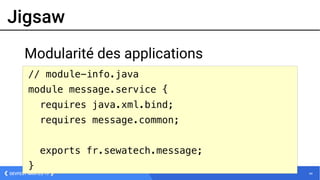44DEVFEST NANTES 16
Jigsaw
Modularité des applications
// module-info.java
module message.service {
requires java.xml.bind;
requires message.common;
exports fr.sewatech.message;
}
 
