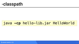 7DEVFEST NANTES 16
-classpath
java -cp hello-lib.jar HelloWorld
 