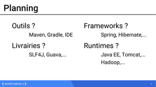 71DEVFEST NANTES 16
Planning
Outils ?
Maven, Gradle, IDE
Livrairies ?
SLF4J, Guava,...
Frameworks ?
Spring, Hibernate,...
Runtimes ?
Java EE, Tomcat,...
Hadoop,...
 