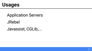 23
Usages
Application Servers
JRebel
Javassist, CGLib,...
 