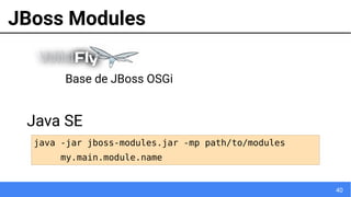 40
JBoss Modules
java -jar jboss-modules.jar -mp path/to/modules
my.main.module.name
Base de JBoss OSGi
Java SE
 