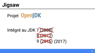 42
Jigsaw
9 (2016)
8 (2012)
(2017)
Projet
Intégré au JDK 7 (2008)
 