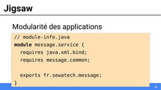 44
Jigsaw
Modularité des applications
// module-info.java
module message.service {
requires java.xml.bind;
requires message.common;
exports fr.sewatech.message;
}
 