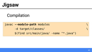 45
Jigsaw
Compilation
javac --module-path modules 
-d target/classes/ 
$(find src/main/java/ -name "*.java")
 