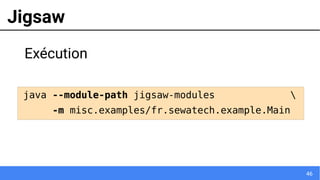 46
Jigsaw
Exécution
java --module-path jigsaw-modules 
-m misc.examples/fr.sewatech.example.Main
 