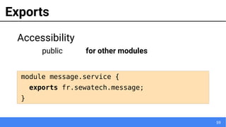 59
Exports
Accessibility
public for other modules
module message.service {
exports fr.sewatech.message;
}
 