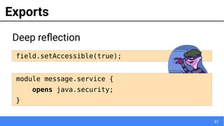 61
field.setAccessible(true);
Exports
java.lang.reflect.InaccessibleObjectException
Deep reflection
module message.service {
opens java.security;
}
 
