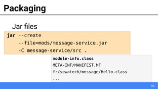 69
Packaging
Jar files
module-info.class
META-INF/MANIFEST.MF
fr/sewatech/message/Hello.class
...
jar --create
--file=mods/message-service.jar
-C message-service/src .
 