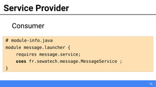 75
Service Provider
Consumer
# module-info.java
module message.launcher {
requires message.service;
uses fr.sewatech.message.MessageService ;
}
 