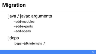 76
Migration
java / javac arguments
--add-modules
--add-exports
--add-opens
jdeps
jdeps --jdk-internals ./
 