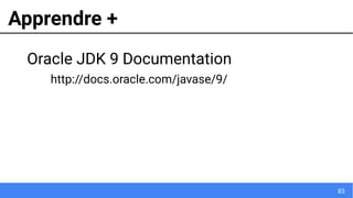 83
Apprendre +
Oracle JDK 9 Documentation
http://docs.oracle.com/javase/9/
 