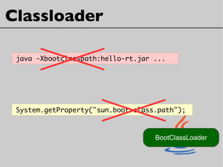 Classloader
java -Xbootclasspath:hello-rt.jar ...
BootClassLoader
System.getProperty("sun.boot.class.path");
 