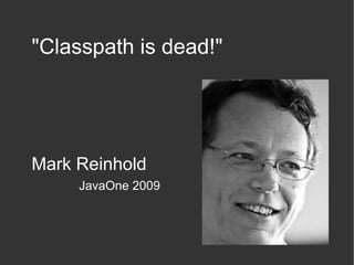 "Classpath is dead!"
Mark Reinhold
JavaOne 2009
 