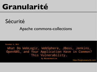 Granularité
Sécurité
Apache commons-collections
https://foxglovesecurity.com/
 