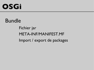 OSGi
Bundle
Fichier jar
META-INF/MANIFEST.MF
Import / export de packages
 