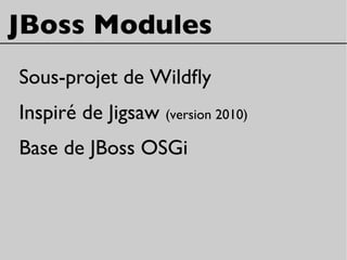 JBoss Modules
Sous-projet de Wildfy
Inspiré de Jigsaw (version 2010)
Base de JBoss OSGi
 