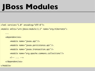 <?xml version="1.0" encoding="UTF-8"?>
<module xmlns="urn:jboss:module:1.1" name="org.hibernate">
...
<dependencies>
<module name="javax.api"/>
<module name="javax.persistence.api"/>
<module name="javax.transaction.api"/>
<module name="org.apache.commons.collections"/>
<!-- ... -->
</dependencies>
</module>
JBoss Modules
 