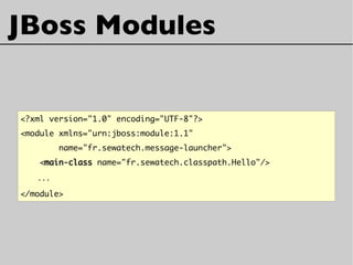JBoss Modules
<?xml version="1.0" encoding="UTF-8"?>
<module xmlns="urn:jboss:module:1.1"
name="fr.sewatech.message-launcher">
<main-class name="fr.sewatech.classpath.Hello"/>
...
</module>
 