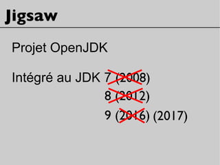 Jigsaw
Projet OpenJDK
Intégré au JDK 7 (2008)
9 (2016)
8 (2012)
(2017)
 