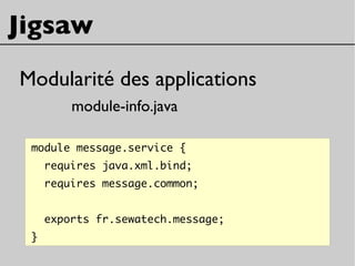 Jigsaw
Modularité des applications
module-info.java
module message.service {
requires java.xml.bind;
requires message.common;
exports fr.sewatech.message;
}
 
