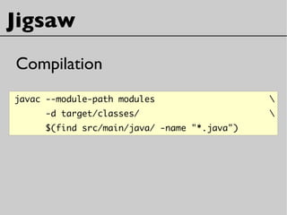 Jigsaw
Compilation
javac --module-path modules 
-d target/classes/ 
$(find src/main/java/ -name "*.java")
 