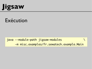 Jigsaw
Exécution
java --module-path jigsaw-modules 
-m misc.examples/fr.sewatech.example.Main
 
