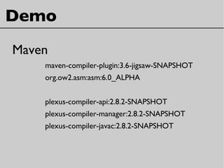 Demo
Maven
maven-compiler-plugin:3.6-jigsaw-SNAPSHOT
org.ow2.asm:asm:6.0_ALPHA
plexus-compiler-api:2.8.2-SNAPSHOT
plexus-compiler-manager:2.8.2-SNAPSHOT
plexus-compiler-javac:2.8.2-SNAPSHOT
 