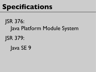Specifcations
JSR 376:
Java Platform Module System
JSR 379:
Java SE 9
 
