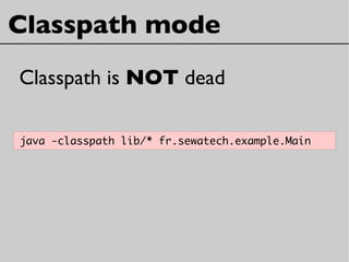 Classpath mode
Classpath is NOT dead
java -classpath lib/* fr.sewatech.example.Main
 