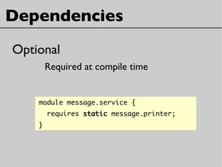 Dependencies
Optional
Required at compile time
module message.service {
requires static message.printer;
}
 