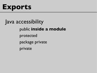 Exports
Java accessibility
public
protected
package private
private
inside a module
 