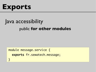 Exports
Java accessibility
public for other modules
module message.service {
exports fr.sewatech.message;
}
 