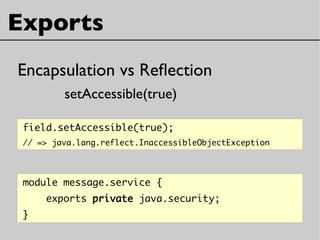 Exports
module message.service {
exports private java.security;
}
Encapsulation vs Refection
setAccessible(true)
field.setAccessible(true);
// => java.lang.reflect.InaccessibleObjectException
 