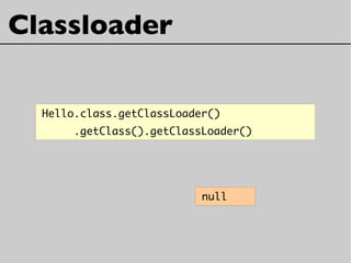Classloader
null
Hello.class.getClassLoader()
.getClass().getClassLoader()
 