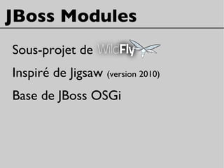 JBoss Modules
Sous-projet de
Inspiré de Jigsaw (version 2010)
Base de JBoss OSGi
 