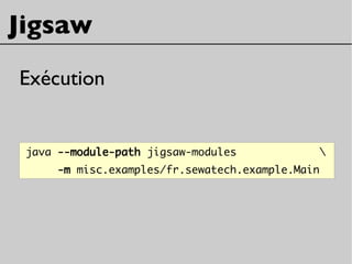 Jigsaw
Exécution
java --module-path jigsaw-modules 
-m misc.examples/fr.sewatech.example.Main
 
