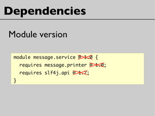 Dependencies
module message.service @ 1.0 {
requires message.printer @ 1.0;
requires slf4j.api @ 1.7;
}
Module version
 