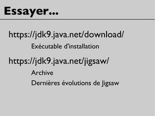 Essayer...
https://jdk9.java.net/download/
Exécutable d'installation
https://jdk9.java.net/jigsaw/
Archive
Dernières évolutions de Jigsaw
 