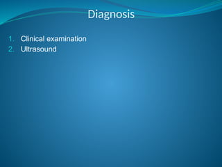 Diagnosis
1. Clinical examination
2. Ultrasound
 
