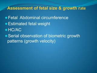 Assessment of fetal size & growth rate
⚫Fetal Abdominal circumference
⚫Estimated fetal weight
⚫HC/AC
⚫Serial observation of biometric growth
patterns (growth velocity)
 
